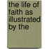 The Life Of Faith As Illustrated By The