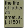 The Life Of Father De Smet, S. J. (1801 by Eugene Laveille