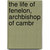 The Life Of Fenelon, Archbishop Of Cambr by Charles Butler
