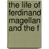 The Life Of Ferdinand Magellan And The F