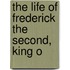 The Life Of Frederick The Second, King O