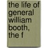 The Life Of General William Booth, The F