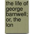 The Life Of George Barnwell; Or, The Lon