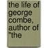 The Life Of George Combe, Author Of "The