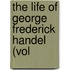 The Life Of George Frederick Handel (Vol