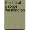 The Life Of George Washington . door Aaron Bancroft