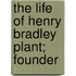 The Life Of Henry Bradley Plant; Founder