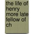 The Life Of Henry More Late Fellow Of Ch