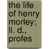 The Life Of Henry Morley; Ll. D., Profes
