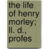 The Life Of Henry Morley; Ll. D., Profes by Henry Shaen Solly