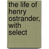 The Life Of Henry Ostrander, With Select door Henry Ostrander