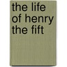 The Life Of Henry The Fift by Shakespeare William Shakespeare