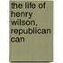 The Life Of Henry Wilson, Republican Can