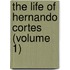 The Life Of Hernando Cortes (Volume 1)