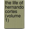 The Life Of Hernando Cortes (Volume 1) door Sir Arthur Helps