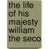 The Life Of His Majesty William The Seco