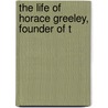 The Life Of Horace Greeley, Founder Of T door Lurton Dunham Ingersoll
