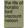 The Life Of Horatio Lord Viscount Nelson by James Harrison