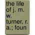 The Life Of J. M. W. Turner, R. A.; Foun