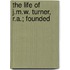 The Life Of J.M.W. Turner, R.A.; Founded