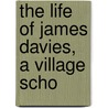 The Life Of James Davies, A Village Scho by Thomas Phillips