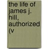 The Life Of James J. Hill, Authorized (V by Joseph Gilpin Pyle