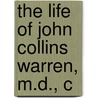 The Life Of John Collins Warren, M.D., C by Edward Warren