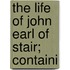 The Life Of John Earl Of Stair; Containi