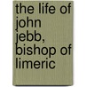 The Life Of John Jebb, Bishop Of Limeric by Charles Forster