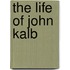 The Life Of John Kalb