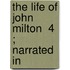 The Life Of John Milton  4 ; Narrated In