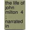 The Life Of John Milton  4 ; Narrated In door Ma David Masson