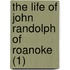 The Life Of John Randolph Of Roanoke (1)
