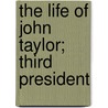 The Life Of John Taylor; Third President by Brigham Henry Roberts