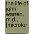 The Life Of John Warren, M.D., [Microfor