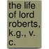 The Life Of Lord Roberts, K.G., V. C.