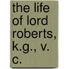 The Life Of Lord Roberts, K.G., V. C. door Sir George Forrest