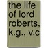 The Life Of Lord Roberts, K.G., V.C