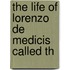 The Life Of Lorenzo De Medicis Called Th