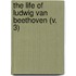 The Life Of Ludwig Van Beethoven (V. 3)