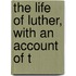 The Life Of Luther, With An Account Of T