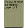 The Life Of Marie De Medicis; Queen Of F by Miss Pardoe