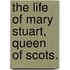 The Life Of Mary Stuart, Queen Of Scots.