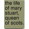 The Life Of Mary Stuart, Queen Of Scots. by J. LaCroix De Marls