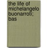 The Life Of Michelangelo Buonarroti; Bas door John Addington Symonds