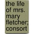 The Life Of Mrs. Mary Fletcher; Consort
