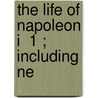 The Life Of Napoleon I  1 ; Including Ne door John Holland Rose