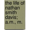 The Life Of Nathan Smith Davis; A.M., M. door Isaac Newton Danforth