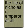 The Life Of Nicholas I., Emperor Of All by Edward Henry Michelsen
