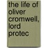 The Life Of Oliver Cromwell, Lord Protec